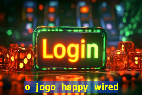 o jogo happy wired paga mesmo